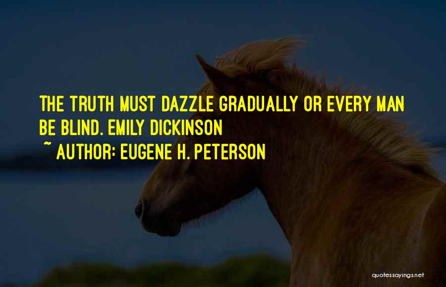 Eugene H. Peterson Quotes: The Truth Must Dazzle Gradually Or Every Man Be Blind. Emily Dickinson