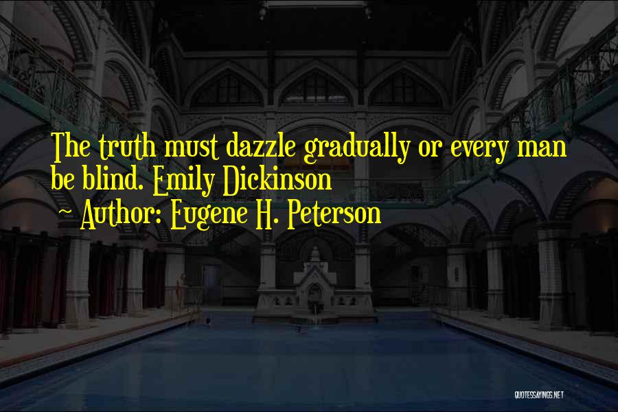 Eugene H. Peterson Quotes: The Truth Must Dazzle Gradually Or Every Man Be Blind. Emily Dickinson