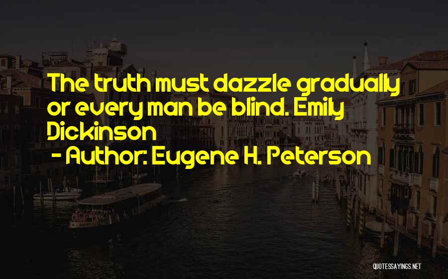 Eugene H. Peterson Quotes: The Truth Must Dazzle Gradually Or Every Man Be Blind. Emily Dickinson