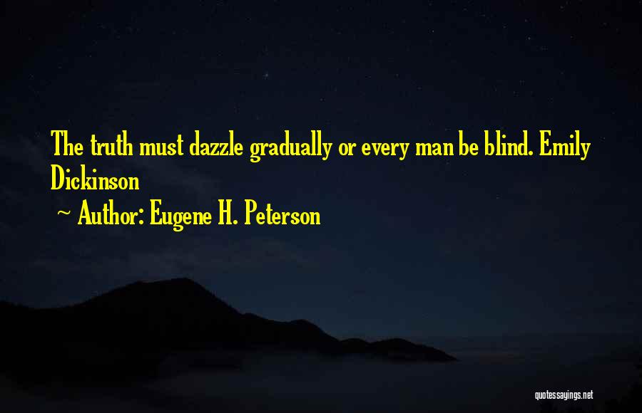 Eugene H. Peterson Quotes: The Truth Must Dazzle Gradually Or Every Man Be Blind. Emily Dickinson