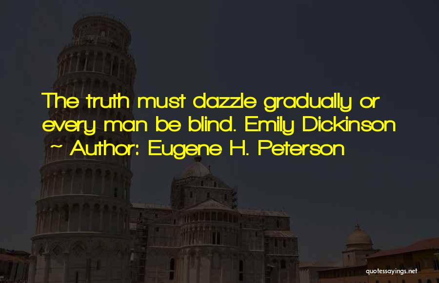 Eugene H. Peterson Quotes: The Truth Must Dazzle Gradually Or Every Man Be Blind. Emily Dickinson