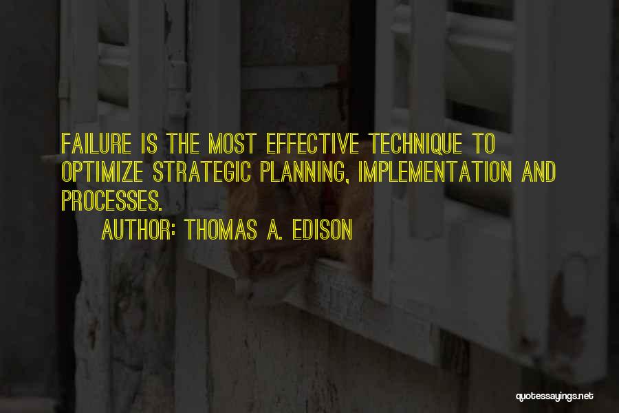 Thomas A. Edison Quotes: Failure Is The Most Effective Technique To Optimize Strategic Planning, Implementation And Processes.