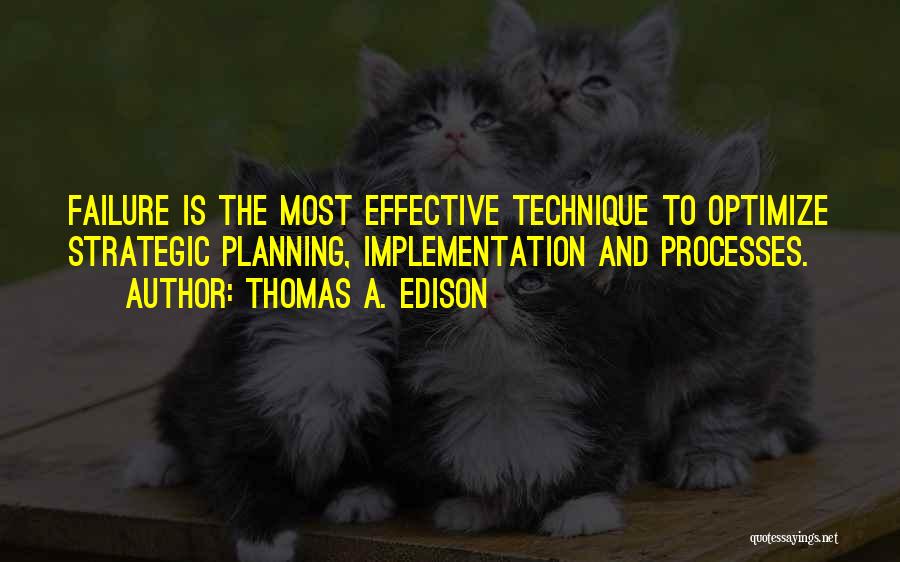 Thomas A. Edison Quotes: Failure Is The Most Effective Technique To Optimize Strategic Planning, Implementation And Processes.
