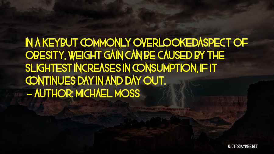 Michael Moss Quotes: In A Keybut Commonly Overlookedaspect Of Obesity, Weight Gain Can Be Caused By The Slightest Increases In Consumption, If It