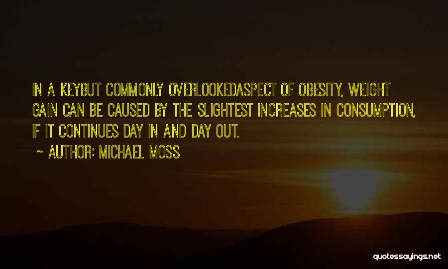 Michael Moss Quotes: In A Keybut Commonly Overlookedaspect Of Obesity, Weight Gain Can Be Caused By The Slightest Increases In Consumption, If It