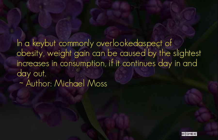 Michael Moss Quotes: In A Keybut Commonly Overlookedaspect Of Obesity, Weight Gain Can Be Caused By The Slightest Increases In Consumption, If It