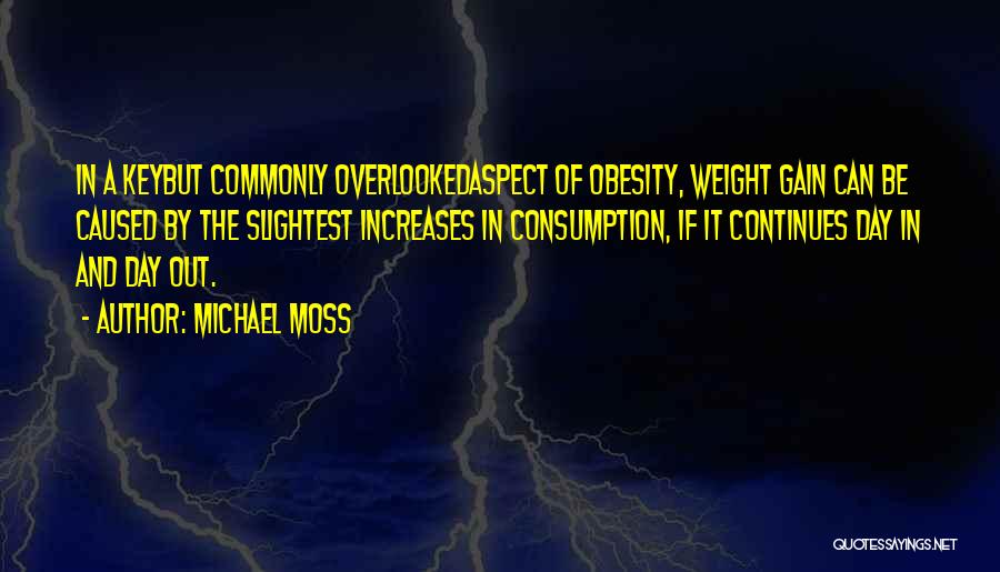 Michael Moss Quotes: In A Keybut Commonly Overlookedaspect Of Obesity, Weight Gain Can Be Caused By The Slightest Increases In Consumption, If It