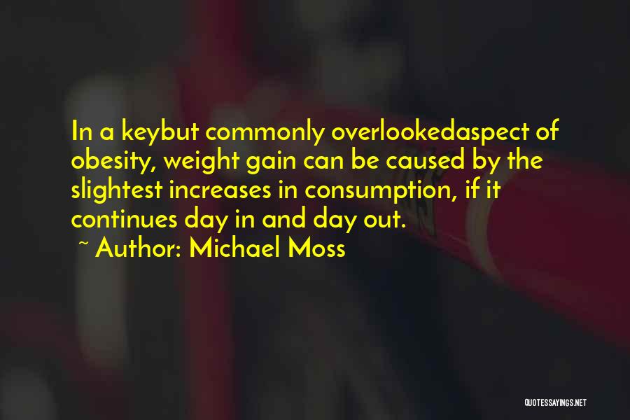 Michael Moss Quotes: In A Keybut Commonly Overlookedaspect Of Obesity, Weight Gain Can Be Caused By The Slightest Increases In Consumption, If It