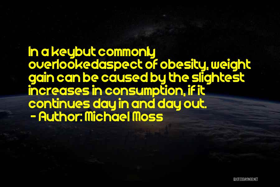 Michael Moss Quotes: In A Keybut Commonly Overlookedaspect Of Obesity, Weight Gain Can Be Caused By The Slightest Increases In Consumption, If It