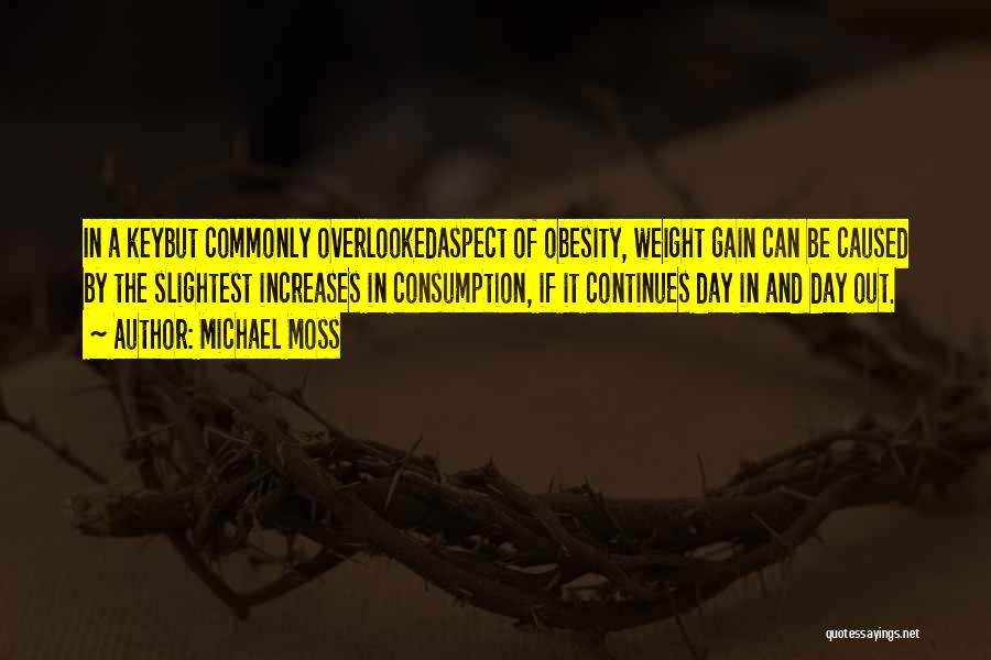 Michael Moss Quotes: In A Keybut Commonly Overlookedaspect Of Obesity, Weight Gain Can Be Caused By The Slightest Increases In Consumption, If It