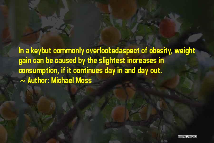 Michael Moss Quotes: In A Keybut Commonly Overlookedaspect Of Obesity, Weight Gain Can Be Caused By The Slightest Increases In Consumption, If It