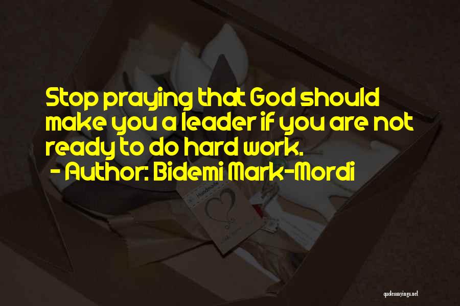 Bidemi Mark-Mordi Quotes: Stop Praying That God Should Make You A Leader If You Are Not Ready To Do Hard Work.