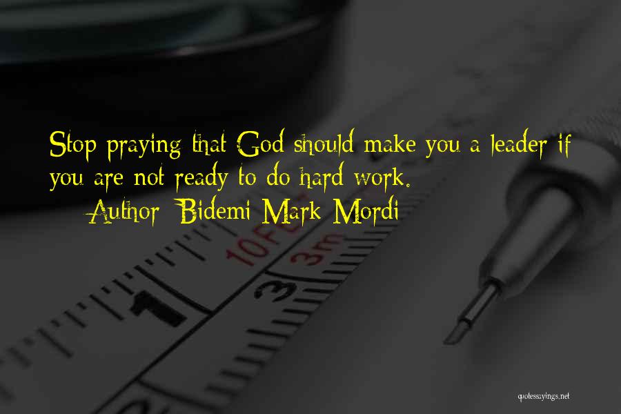 Bidemi Mark-Mordi Quotes: Stop Praying That God Should Make You A Leader If You Are Not Ready To Do Hard Work.