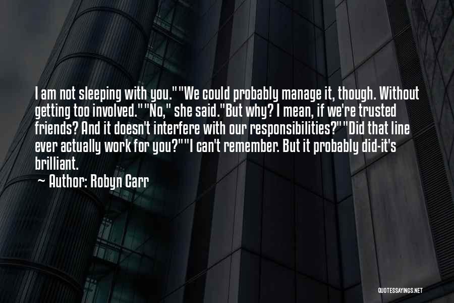 Robyn Carr Quotes: I Am Not Sleeping With You.we Could Probably Manage It, Though. Without Getting Too Involved.no, She Said.but Why? I Mean,