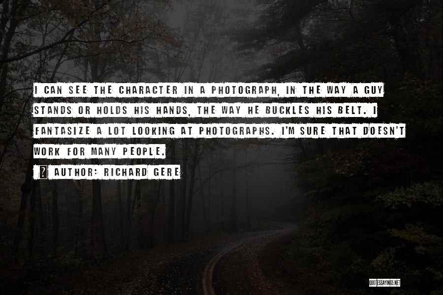 Richard Gere Quotes: I Can See The Character In A Photograph, In The Way A Guy Stands Or Holds His Hands, The Way