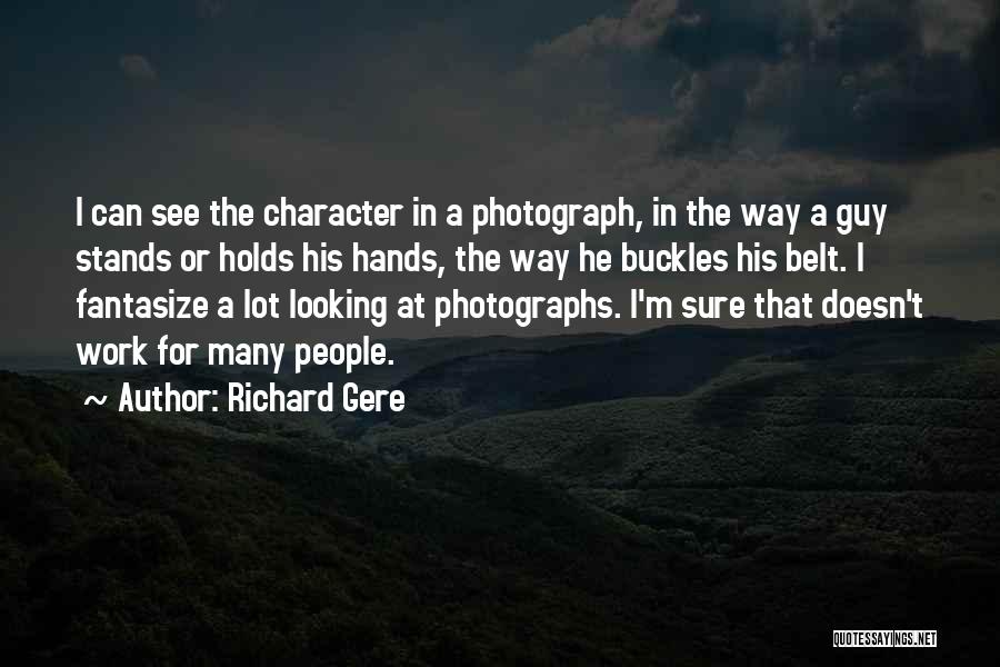 Richard Gere Quotes: I Can See The Character In A Photograph, In The Way A Guy Stands Or Holds His Hands, The Way