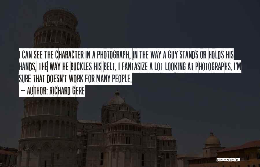 Richard Gere Quotes: I Can See The Character In A Photograph, In The Way A Guy Stands Or Holds His Hands, The Way