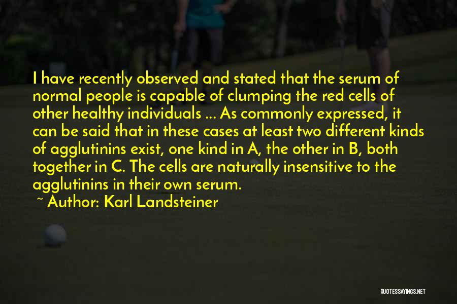 Karl Landsteiner Quotes: I Have Recently Observed And Stated That The Serum Of Normal People Is Capable Of Clumping The Red Cells Of