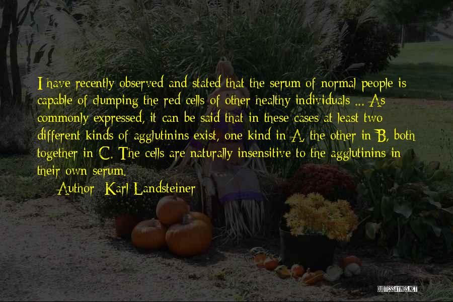 Karl Landsteiner Quotes: I Have Recently Observed And Stated That The Serum Of Normal People Is Capable Of Clumping The Red Cells Of