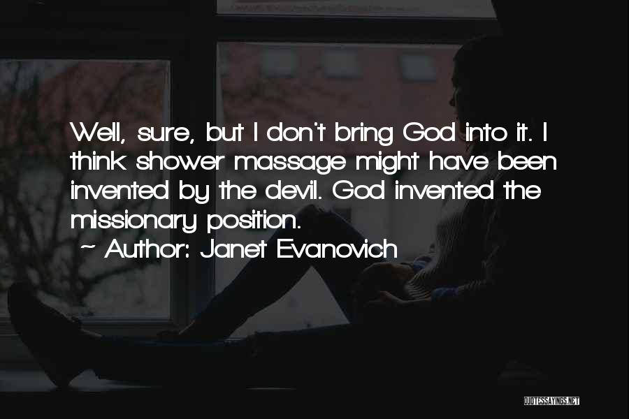 Janet Evanovich Quotes: Well, Sure, But I Don't Bring God Into It. I Think Shower Massage Might Have Been Invented By The Devil.