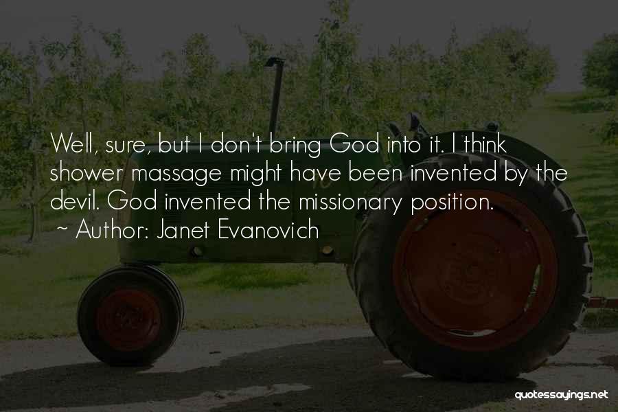 Janet Evanovich Quotes: Well, Sure, But I Don't Bring God Into It. I Think Shower Massage Might Have Been Invented By The Devil.