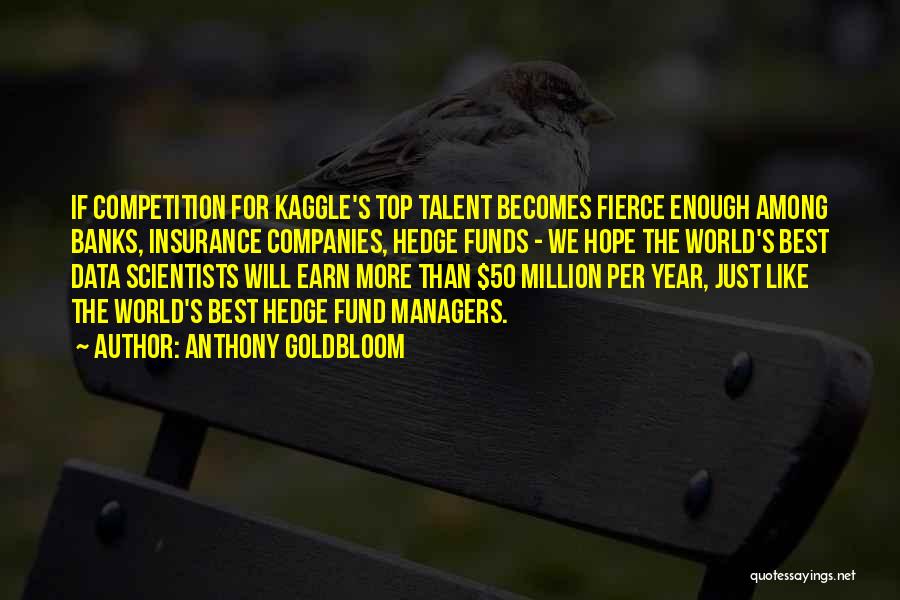 Anthony Goldbloom Quotes: If Competition For Kaggle's Top Talent Becomes Fierce Enough Among Banks, Insurance Companies, Hedge Funds - We Hope The World's