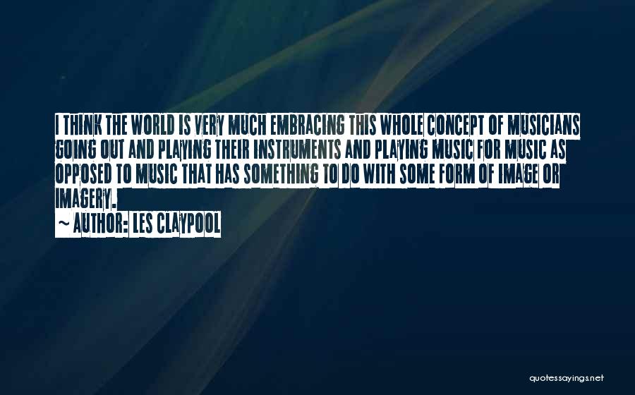 Les Claypool Quotes: I Think The World Is Very Much Embracing This Whole Concept Of Musicians Going Out And Playing Their Instruments And