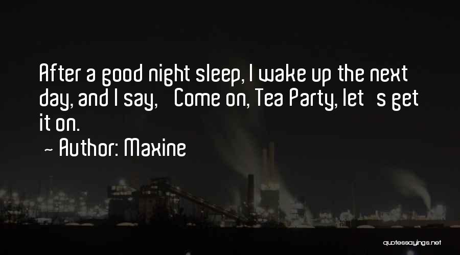 Maxine Quotes: After A Good Night Sleep, I Wake Up The Next Day, And I Say, 'come On, Tea Party, Let's Get