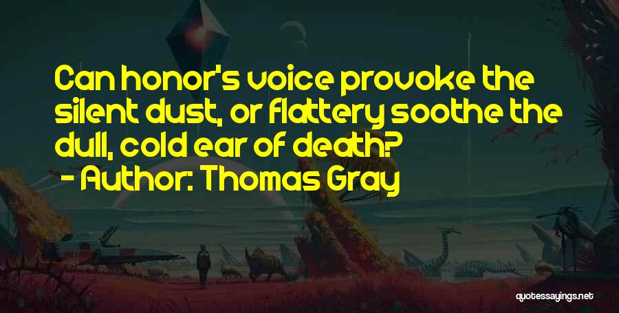 Thomas Gray Quotes: Can Honor's Voice Provoke The Silent Dust, Or Flattery Soothe The Dull, Cold Ear Of Death?