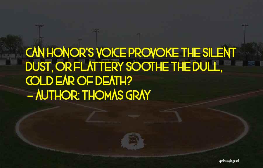 Thomas Gray Quotes: Can Honor's Voice Provoke The Silent Dust, Or Flattery Soothe The Dull, Cold Ear Of Death?