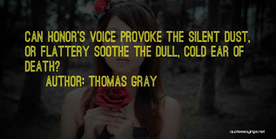 Thomas Gray Quotes: Can Honor's Voice Provoke The Silent Dust, Or Flattery Soothe The Dull, Cold Ear Of Death?