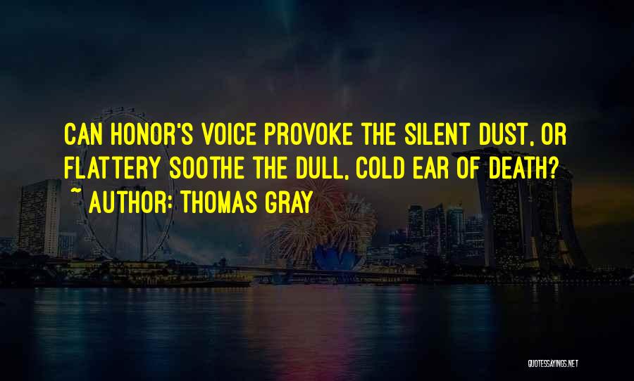 Thomas Gray Quotes: Can Honor's Voice Provoke The Silent Dust, Or Flattery Soothe The Dull, Cold Ear Of Death?