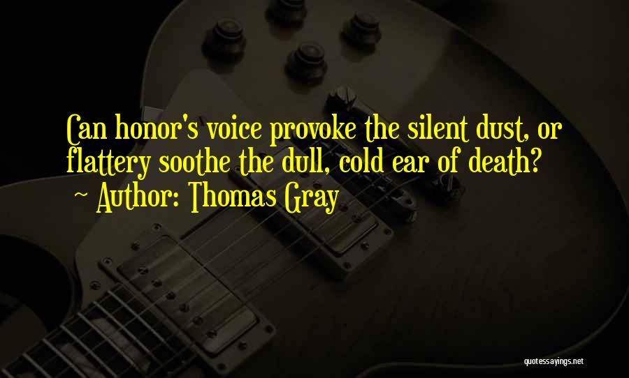 Thomas Gray Quotes: Can Honor's Voice Provoke The Silent Dust, Or Flattery Soothe The Dull, Cold Ear Of Death?