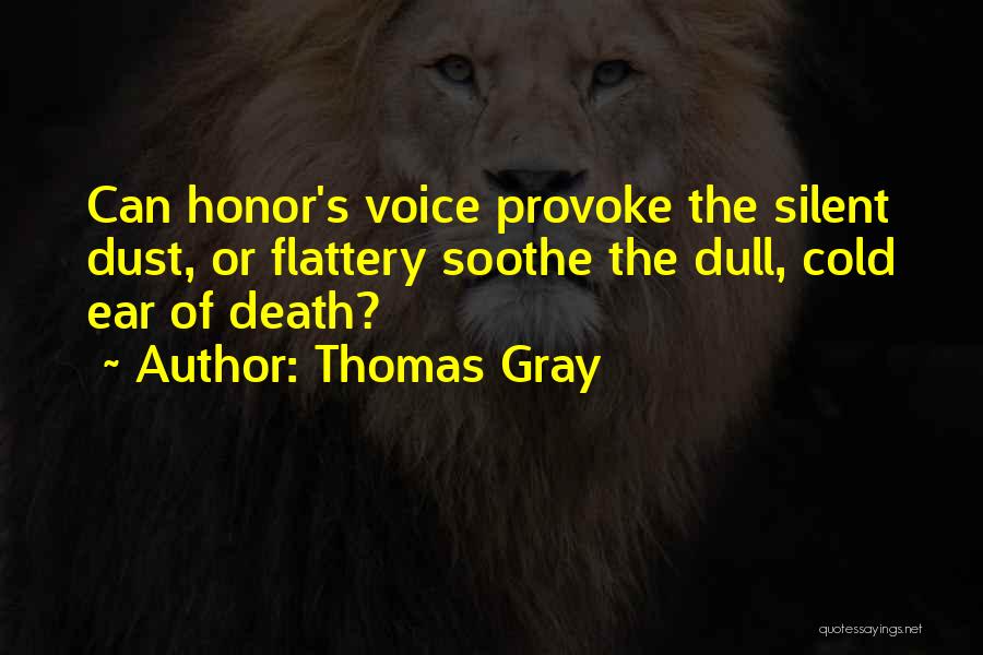 Thomas Gray Quotes: Can Honor's Voice Provoke The Silent Dust, Or Flattery Soothe The Dull, Cold Ear Of Death?