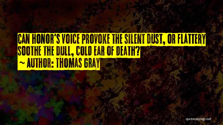 Thomas Gray Quotes: Can Honor's Voice Provoke The Silent Dust, Or Flattery Soothe The Dull, Cold Ear Of Death?