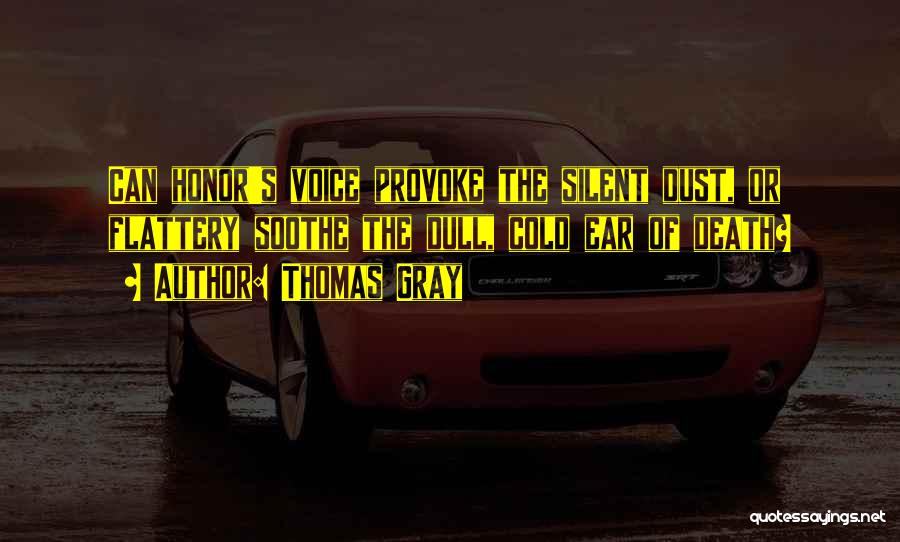 Thomas Gray Quotes: Can Honor's Voice Provoke The Silent Dust, Or Flattery Soothe The Dull, Cold Ear Of Death?