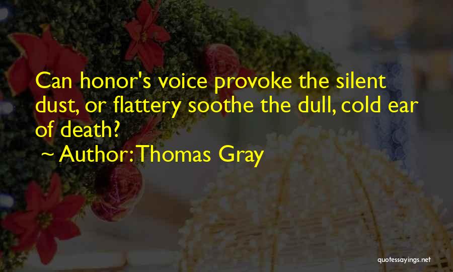 Thomas Gray Quotes: Can Honor's Voice Provoke The Silent Dust, Or Flattery Soothe The Dull, Cold Ear Of Death?