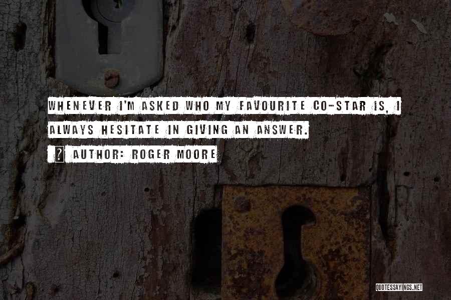 Roger Moore Quotes: Whenever I'm Asked Who My Favourite Co-star Is, I Always Hesitate In Giving An Answer.