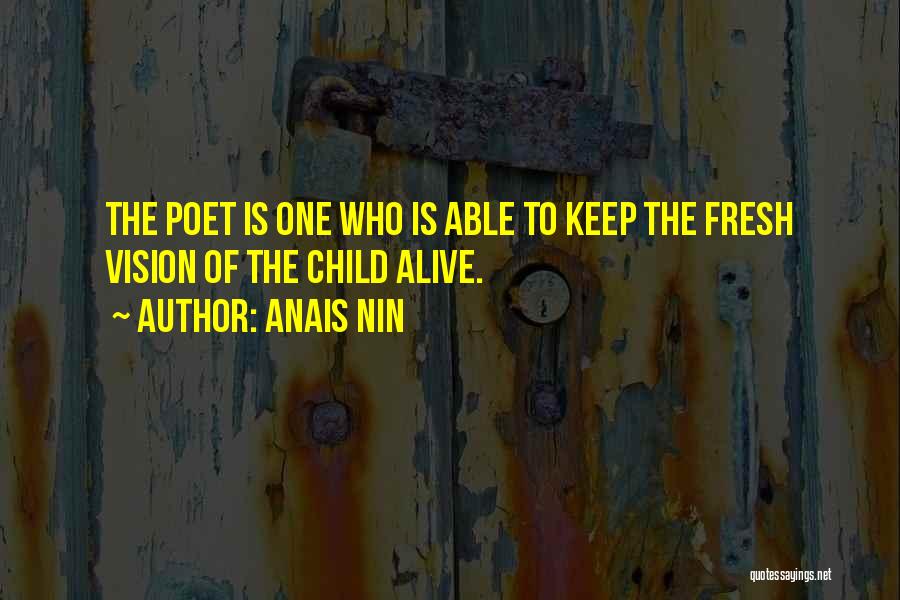 Anais Nin Quotes: The Poet Is One Who Is Able To Keep The Fresh Vision Of The Child Alive.