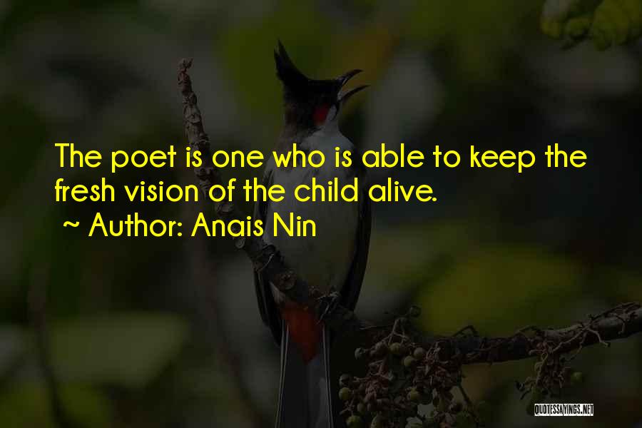 Anais Nin Quotes: The Poet Is One Who Is Able To Keep The Fresh Vision Of The Child Alive.