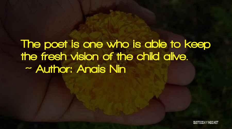 Anais Nin Quotes: The Poet Is One Who Is Able To Keep The Fresh Vision Of The Child Alive.