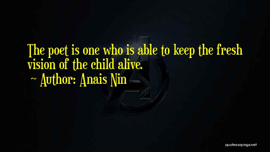 Anais Nin Quotes: The Poet Is One Who Is Able To Keep The Fresh Vision Of The Child Alive.