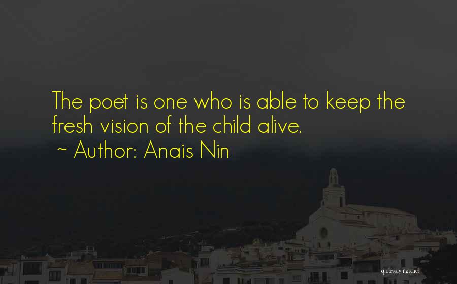 Anais Nin Quotes: The Poet Is One Who Is Able To Keep The Fresh Vision Of The Child Alive.