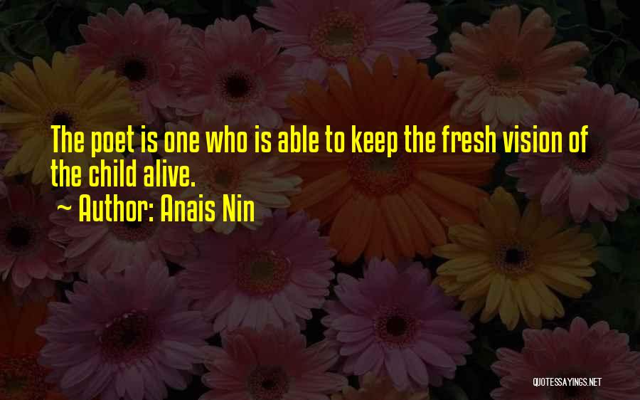 Anais Nin Quotes: The Poet Is One Who Is Able To Keep The Fresh Vision Of The Child Alive.