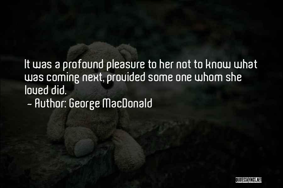 George MacDonald Quotes: It Was A Profound Pleasure To Her Not To Know What Was Coming Next, Provided Some One Whom She Loved