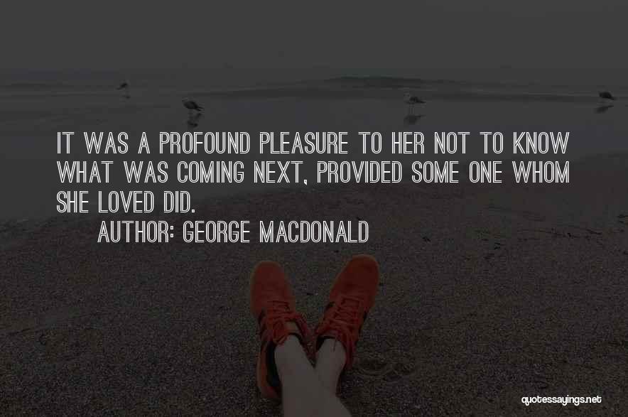 George MacDonald Quotes: It Was A Profound Pleasure To Her Not To Know What Was Coming Next, Provided Some One Whom She Loved