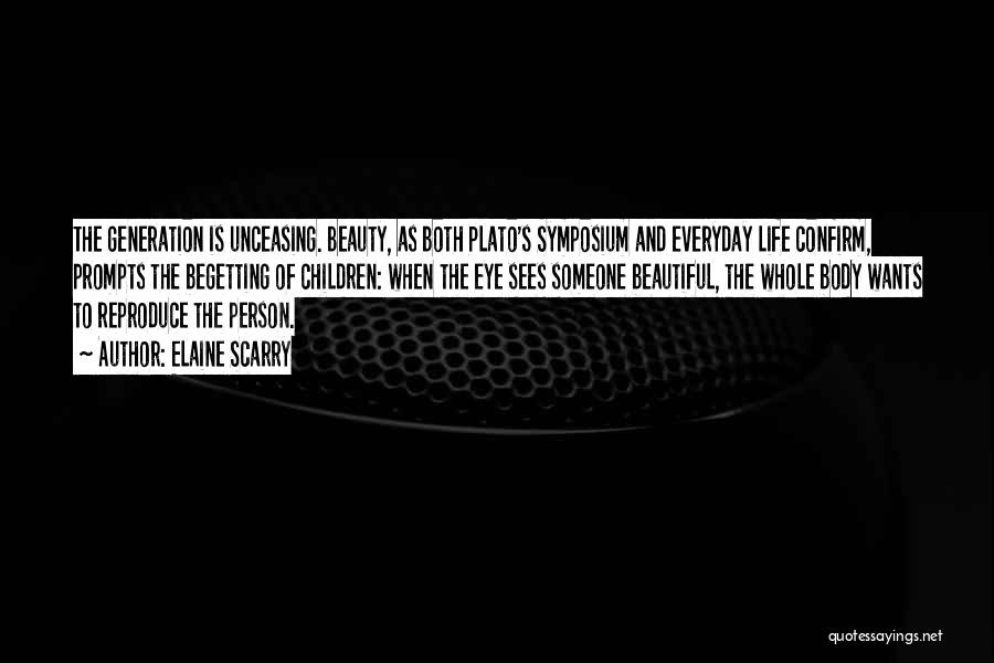 Elaine Scarry Quotes: The Generation Is Unceasing. Beauty, As Both Plato's Symposium And Everyday Life Confirm, Prompts The Begetting Of Children: When The