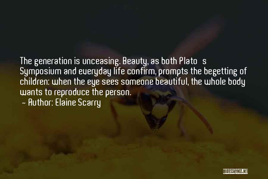 Elaine Scarry Quotes: The Generation Is Unceasing. Beauty, As Both Plato's Symposium And Everyday Life Confirm, Prompts The Begetting Of Children: When The