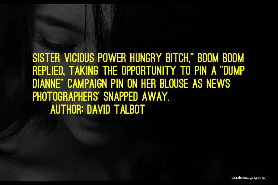 David Talbot Quotes: Sister Vicious Power Hungry Bitch, Boom Boom Replied, Taking The Opportunity To Pin A Dump Dianne Campaign Pin On Her