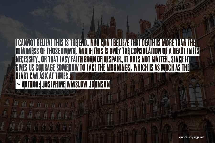 Josephine Winslow Johnson Quotes: I Cannot Believe This Is The End. Nor Can I Believe That Death Is More Than The Blindness Of Those